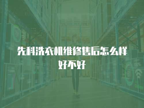 先科洗衣機維修售后怎么樣好不好