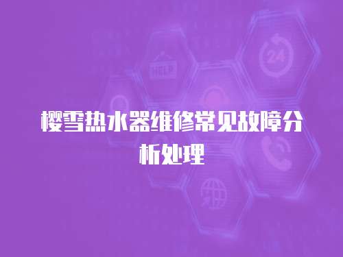 櫻雪熱水器維修常見故障分析處理