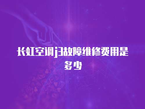長(zhǎng)虹空調(diào)j3故障維修費(fèi)用是多少