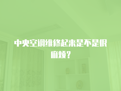 中央空調(diào)維修起來是不是很麻煩？