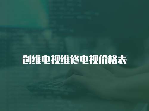 創(chuàng)維電視維修電視價(jià)格表