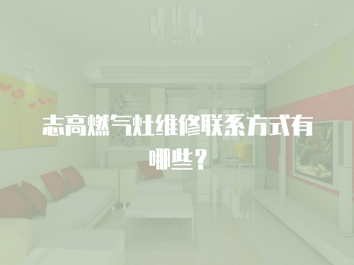 志高燃氣灶維修聯系方式有哪些？