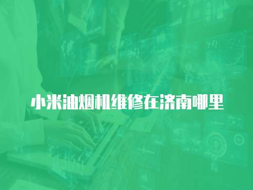 小米油煙機維修在濟南哪里