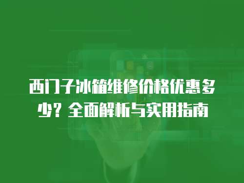 西門子冰箱維修價格優惠多少？全面解析與實用指南