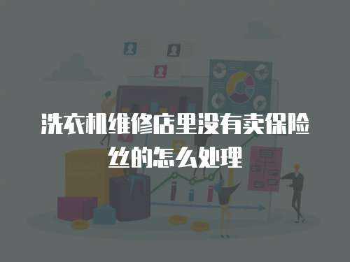 洗衣機維修店里沒有賣保險絲的怎么處理
