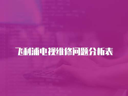 飛利浦電視維修問題分析表