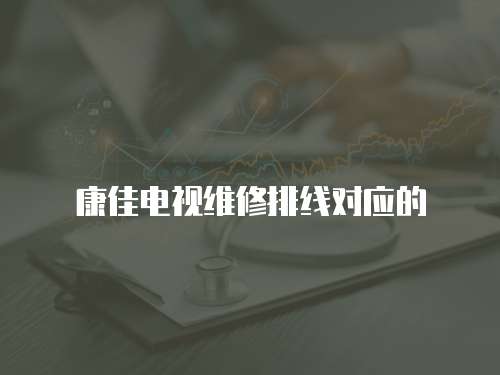 康佳電視維修排線對應的