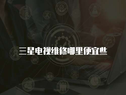 三星電視維修哪里便宜些