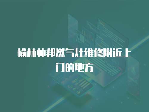 榆林帥邦燃氣灶維修附近上門的地方