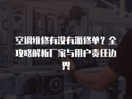 空調(diào)維修有沒有派修單？全攻略解析廠家與用戶責(zé)任邊界  