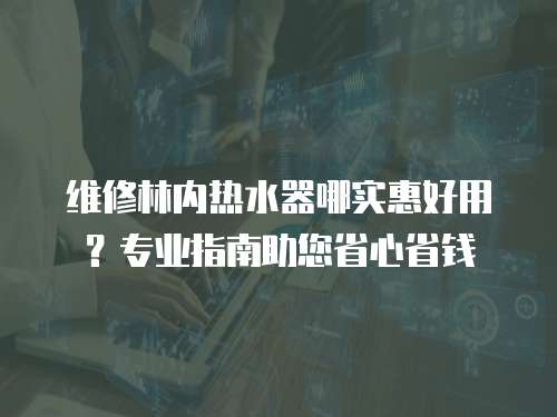 維修林內熱水器哪實惠好用？專業指南助您省心省錢