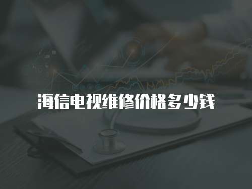 海信電視維修價格多少錢