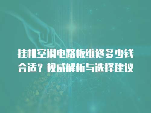 掛機空調電路板維修多少錢合適？權威解析與選擇建議  