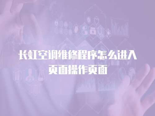 長虹空調維修程序怎么進入頁面操作頁面