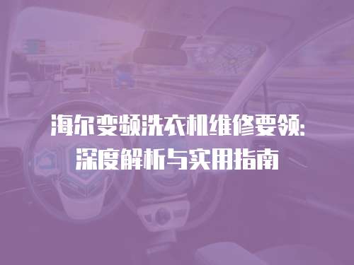 海爾變頻洗衣機維修要領(lǐng)：深度解析與實用指南