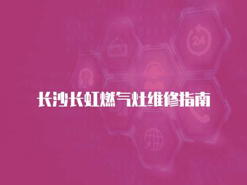 長沙長虹燃氣灶維修指南