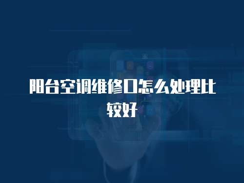 陽臺空調維修口怎么處理比較好