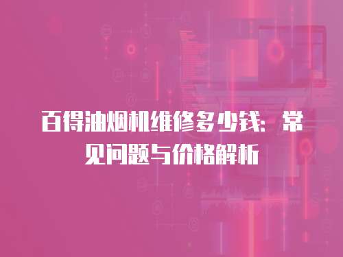 百得油煙機維修多少錢：常見問題與價格解析