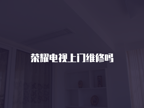 榮耀電視上門維修嗎