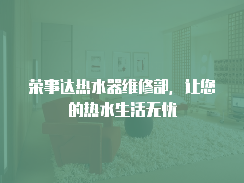榮事達熱水器維修部，讓您的熱水生活無憂