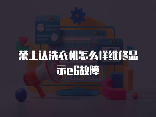 榮土達洗衣機怎么樣維修顯示e6故障