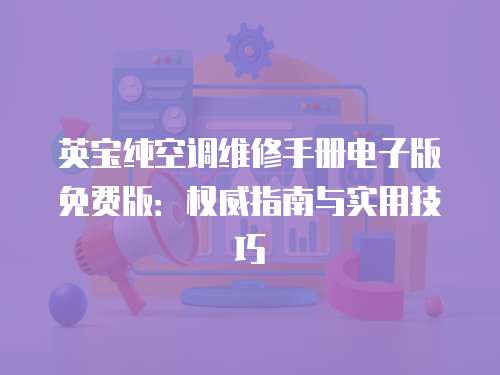 英寶純空調(diào)維修手冊電子版免費(fèi)版：權(quán)威指南與實(shí)用技巧