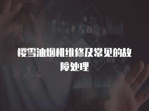 櫻雪油煙機(jī)維修及常見(jiàn)的故障處理