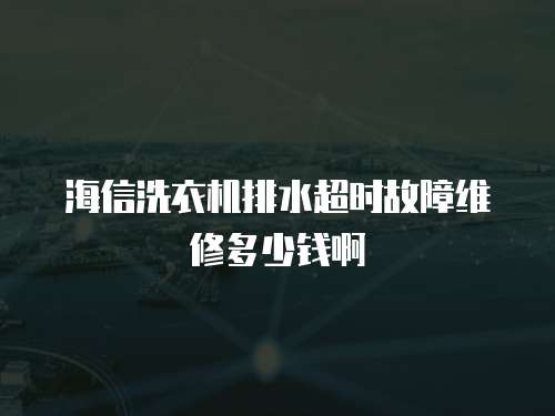 海信洗衣機排水超時故障維修多少錢啊