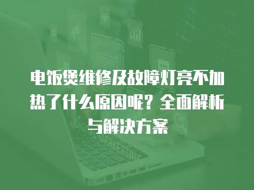 電飯煲維修及故障燈亮不加熱了什么原因呢？全面解析與解決方案