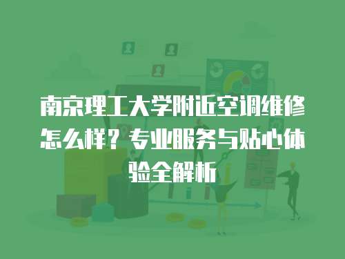南京理工大學附近空調(diào)維修怎么樣？專業(yè)服務(wù)與貼心體驗全解析