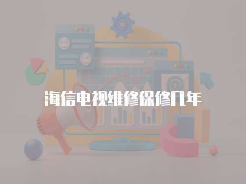 海信電視維修保修幾年