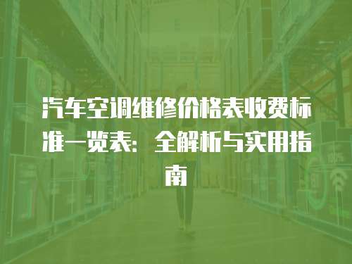 汽車空調維修價格表收費標準一覽表：全解析與實用指南