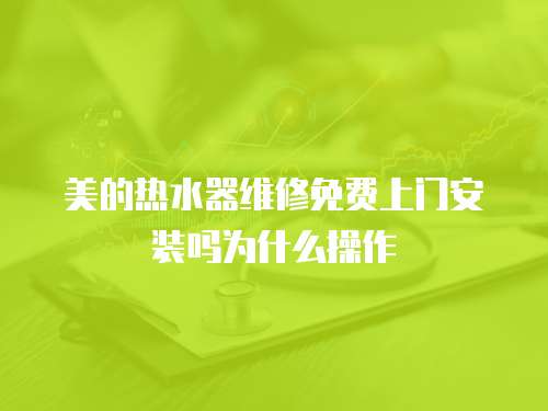 美的熱水器維修免費上門安裝嗎為什么操作