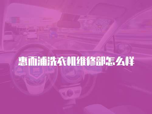 惠而浦洗衣機(jī)維修部怎么樣