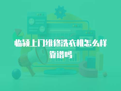 臨潁上門維修洗衣機怎么樣靠譜嗎
