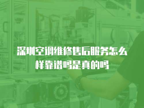 深圳空調維修售后服務怎么樣靠譜嗎是真的嗎