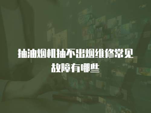 抽油煙機抽不出煙維修常見故障有哪些