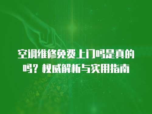 空調維修免費上門嗎是真的嗎？權威解析與實用指南