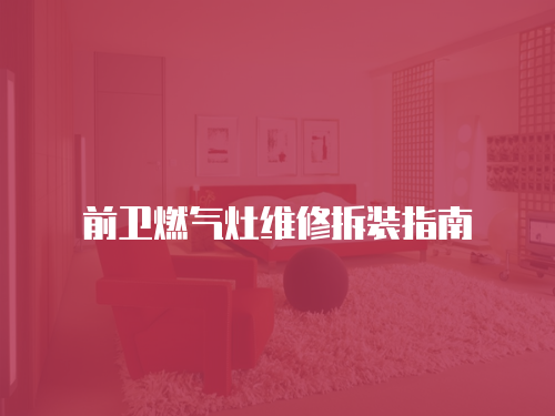 前衛(wèi)燃氣灶維修拆裝指南