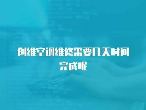 創維空調維修需要幾天時間完成呢