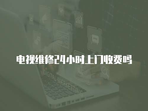 電視維修24小時上門收費嗎