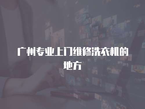 廣州專業(yè)上門維修洗衣機的地方