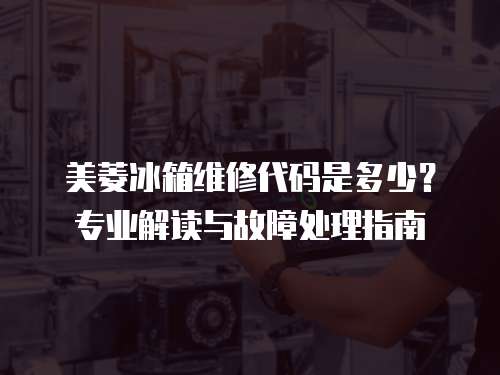 美菱冰箱維修代碼是多少？專業解讀與故障處理指南