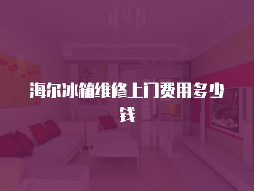 海爾冰箱維修上門費用多少錢