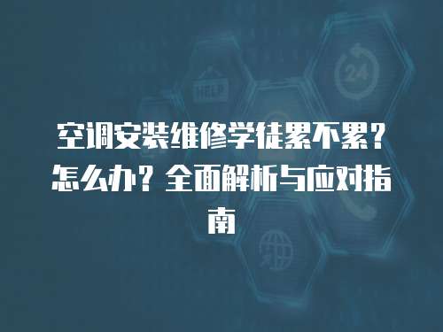 空調安裝維修學徒累不累？怎么辦？全面解析與應對指南