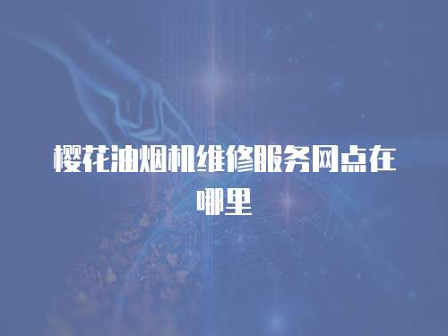 櫻花油煙機維修服務網點在哪里