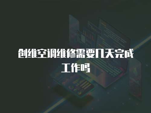 創維空調維修需要幾天完成工作嗎