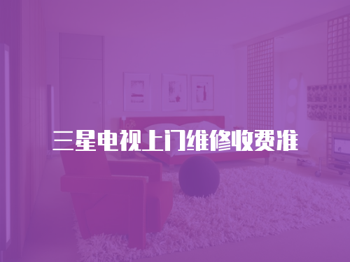 三星電視上門(mén)維修收費(fèi)準(zhǔn)