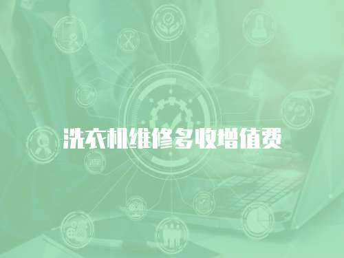 洗衣機(jī)維修多收增值費(fèi)