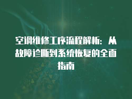 空調(diào)維修工序流程解析：從故障診斷到系統(tǒng)恢復(fù)的全面指南